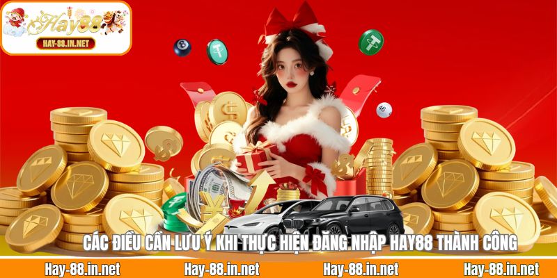 Các điều cần lưu ý khi thực hiện đăng nhập Hay88 thành công