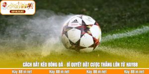 Cách Bắt Kèo Bóng Đá  - Bí Quyết Đặt Cược Thắng Lớn Từ Hay88