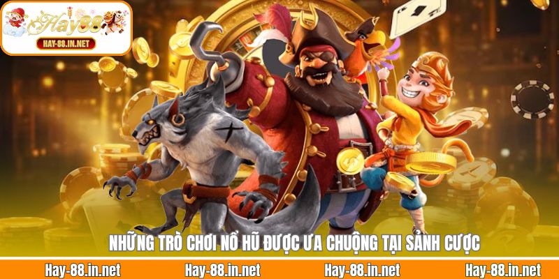 Những trò chơi nổ hũ được ưa chuộng tại sảnh cược