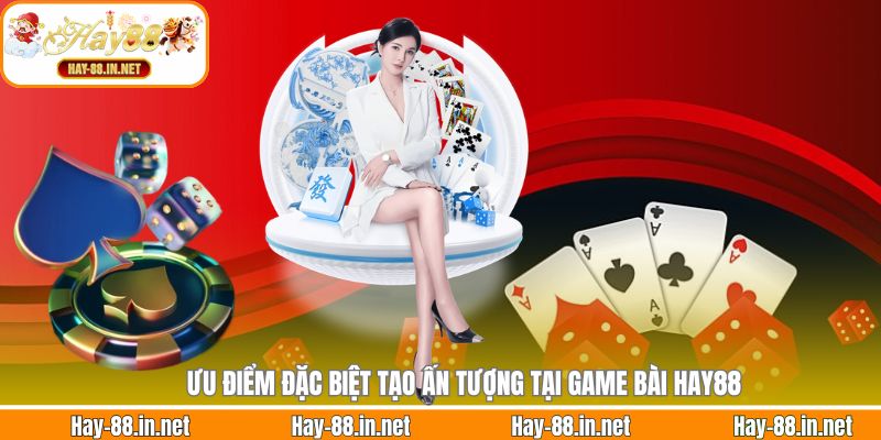 Ưu điểm đặc biệt tạo ấn tượng tại game bài Hay88