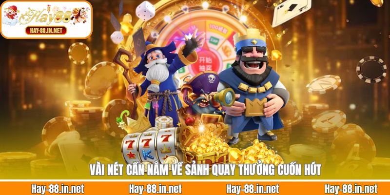Vài nét cần nắm về sảnh quay thưởng cuốn hút