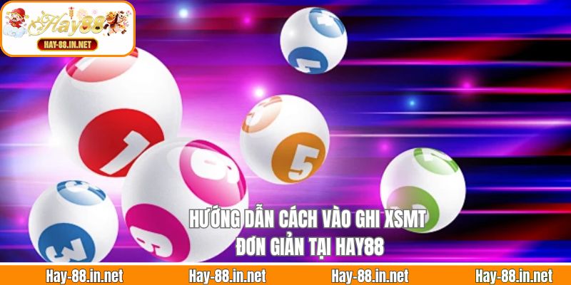 Hướng dẫn cách vào ghi XSMT đơn giản tại Hay88